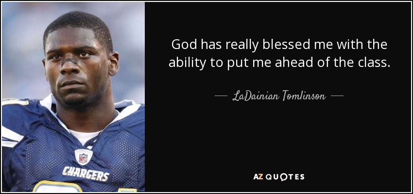 God has really blessed me with the ability to put me ahead of the class. - LaDainian Tomlinson