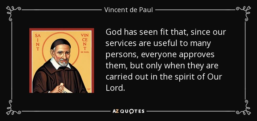 God has seen fit that, since our services are useful to many persons, everyone approves them, but only when they are carried out in the spirit of Our Lord. - Vincent de Paul