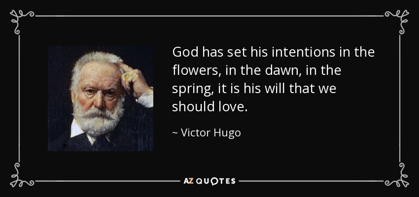 God has set his intentions in the flowers, in the dawn, in the spring, it is his will that we should love. - Victor Hugo