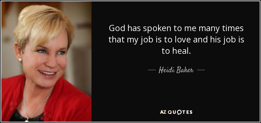God has spoken to me many times that my job is to love and his job is to heal. - Heidi Baker