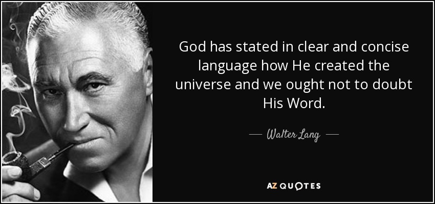 God has stated in clear and concise language how He created the universe and we ought not to doubt His Word. - Walter Lang