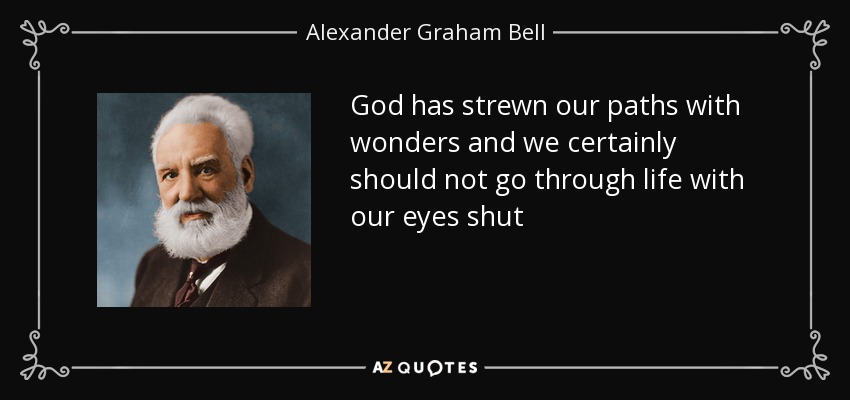 God has strewn our paths with wonders and we certainly should not go through life with our eyes shut - Alexander Graham Bell