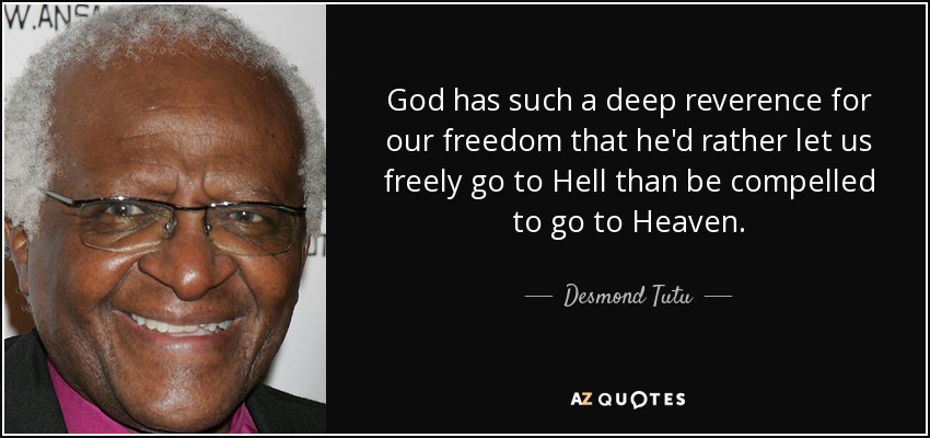 God has such a deep reverence for our freedom that he'd rather let us freely go to Hell than be compelled to go to Heaven. - Desmond Tutu