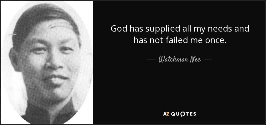 God has supplied all my needs and has not failed me once. - Watchman Nee