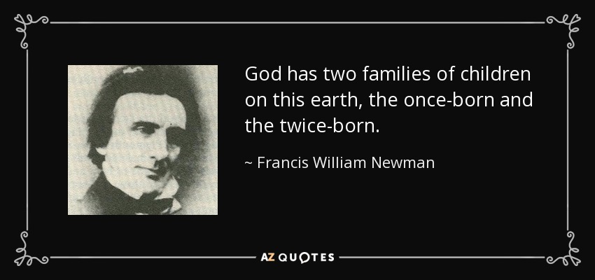 God has two families of children on this earth, the once-born and the twice-born. - Francis William Newman