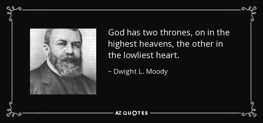 God has two thrones, on in the highest heavens, the other in the lowliest heart. - Dwight L. Moody