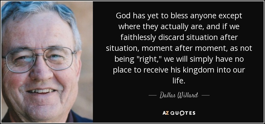 God has yet to bless anyone except where they actually are, and if we faithlessly discard situation after situation, moment after moment, as not being 