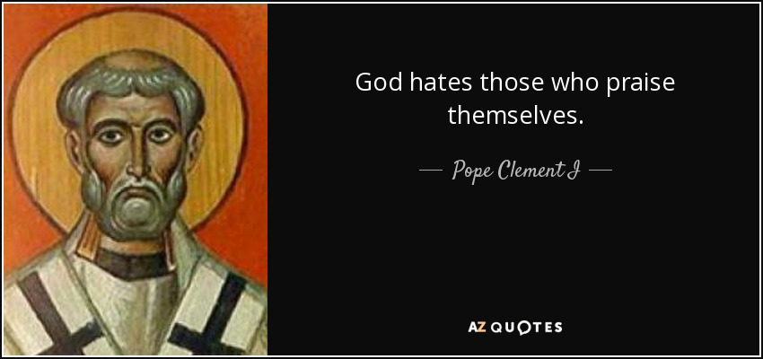 God hates those who praise themselves. - Pope Clement I