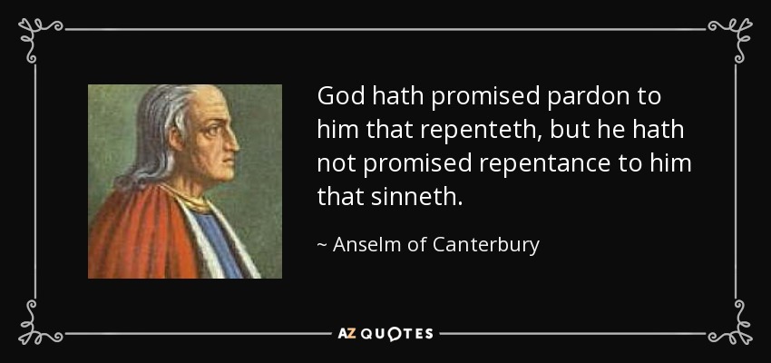 God hath promised pardon to him that repenteth, but he hath not promised repentance to him that sinneth. - Anselm of Canterbury