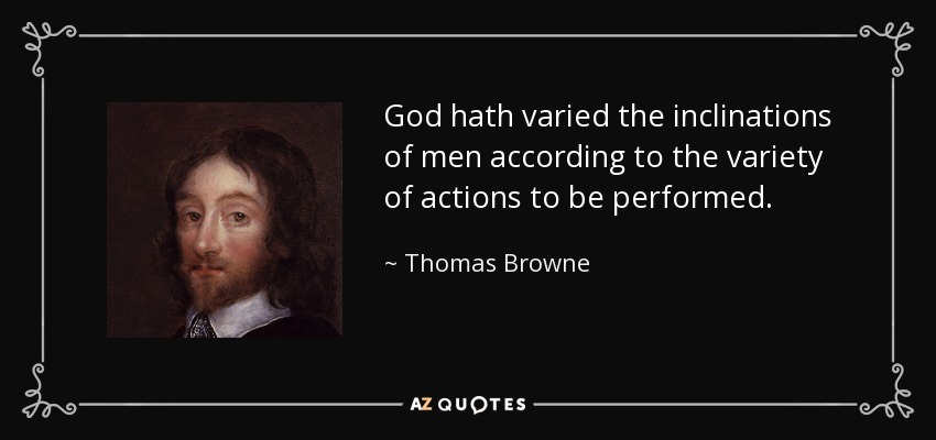 God hath varied the inclinations of men according to the variety of actions to be performed. - Thomas Browne