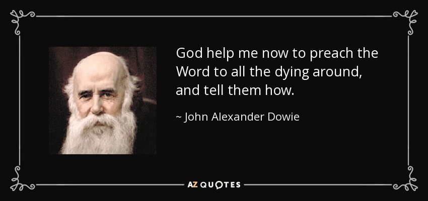 God help me now to preach the Word to all the dying around, and tell them how. - John Alexander Dowie