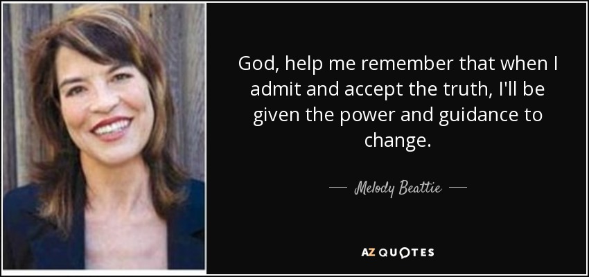 God, help me remember that when I admit and accept the truth, I'll be given the power and guidance to change. - Melody Beattie