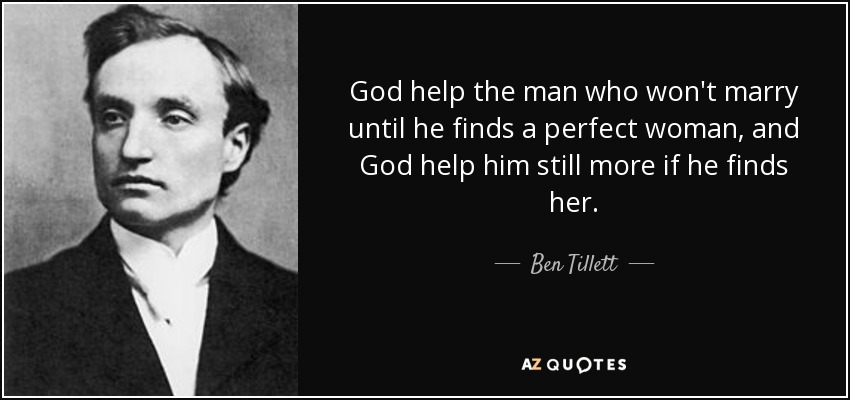 God help the man who won't marry until he finds a perfect woman, and God help him still more if he finds her. - Ben Tillett