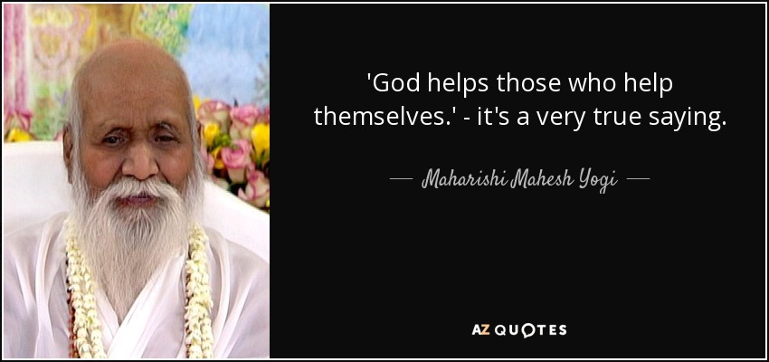 'God helps those who help themselves.' - it's a very true saying. - Maharishi Mahesh Yogi
