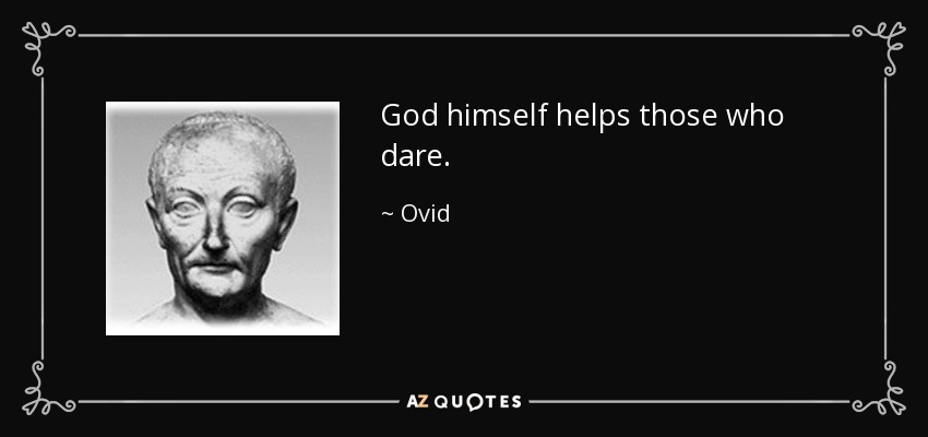 God himself helps those who dare. - Ovid