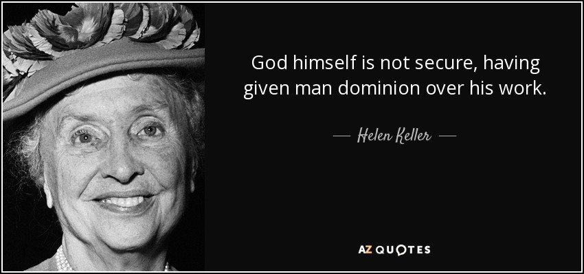 God himself is not secure, having given man dominion over his work. - Helen Keller