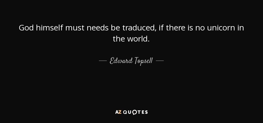 God himself must needs be traduced, if there is no unicorn in the world. - Edward Topsell