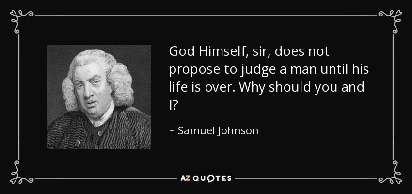 God Himself, sir, does not propose to judge a man until his life is over. Why should you and I? - Samuel Johnson