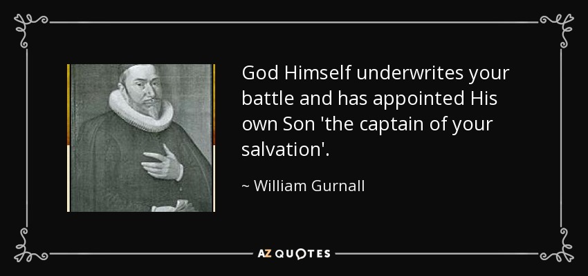God Himself underwrites your battle and has appointed His own Son 'the captain of your salvation'. - William Gurnall