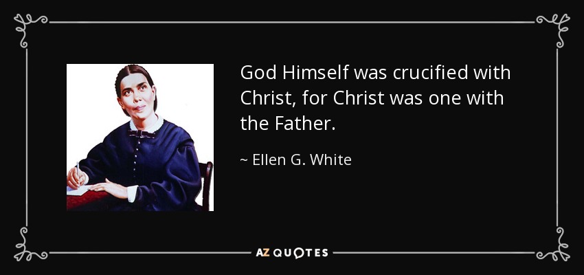 God Himself was crucified with Christ, for Christ was one with the Father. - Ellen G. White