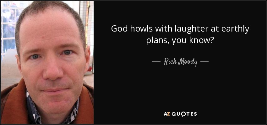 God howls with laughter at earthly plans, you know? - Rick Moody