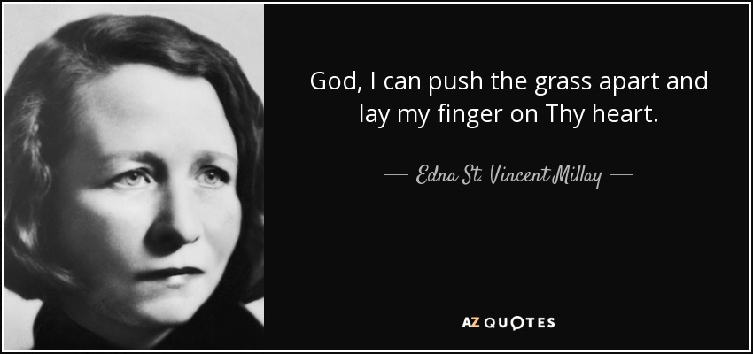 God, I can push the grass apart and lay my finger on Thy heart. - Edna St. Vincent Millay