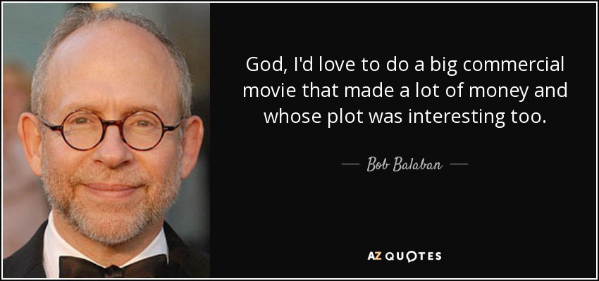 God, I'd love to do a big commercial movie that made a lot of money and whose plot was interesting too. - Bob Balaban