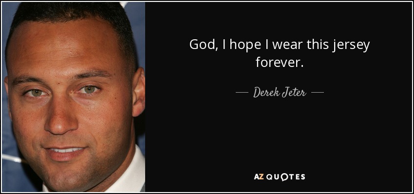 God, I hope I wear this jersey forever. - Derek Jeter