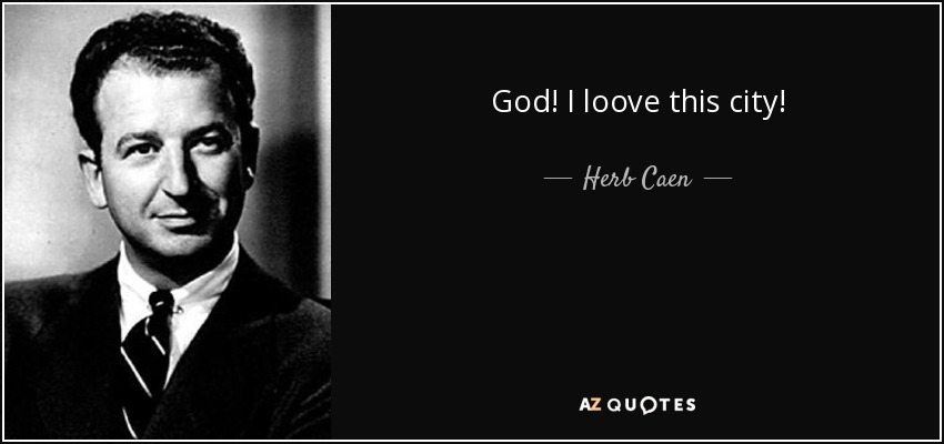 God! I loove this city! - Herb Caen