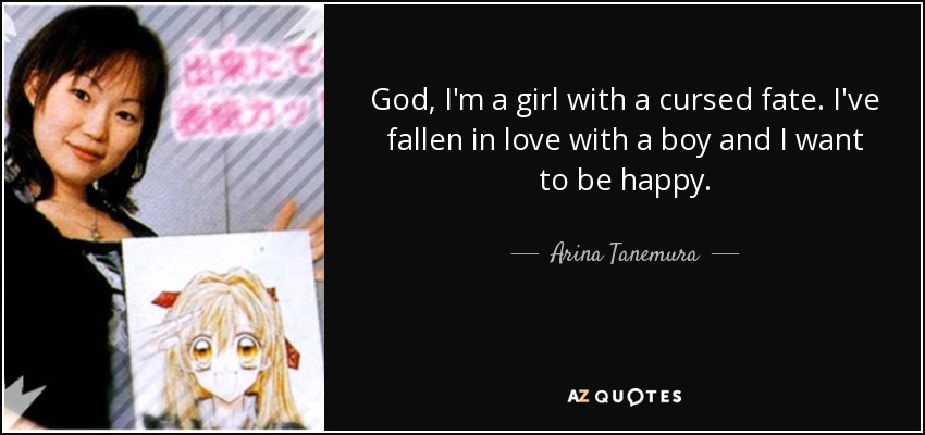 God, I'm a girl with a cursed fate. I've fallen in love with a boy and I want to be happy. - Arina Tanemura
