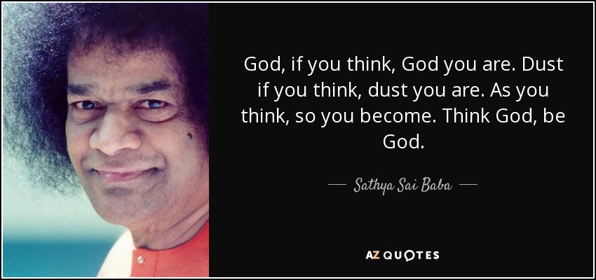 God, if you think, God you are. Dust if you think, dust you are. As you think, so you become. Think God, be God. - Sathya Sai Baba