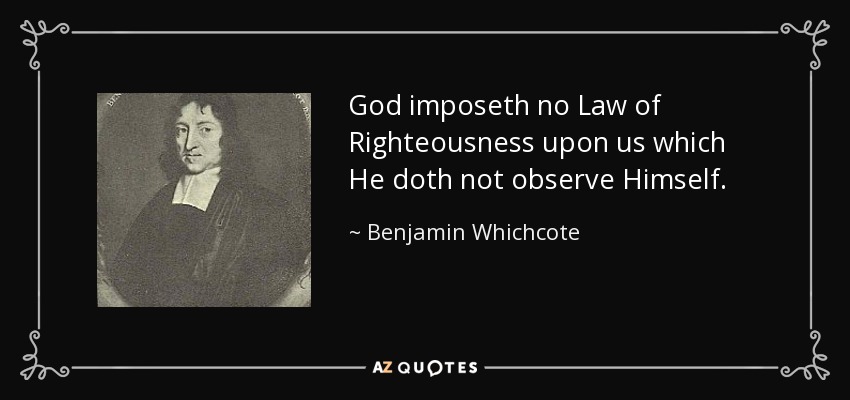 God imposeth no Law of Righteousness upon us which He doth not observe Himself. - Benjamin Whichcote