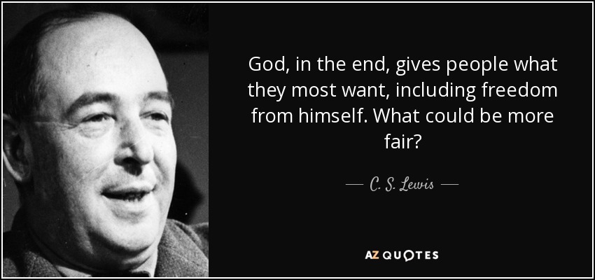 God, in the end, gives people what they most want, including freedom from himself. What could be more fair? - C. S. Lewis