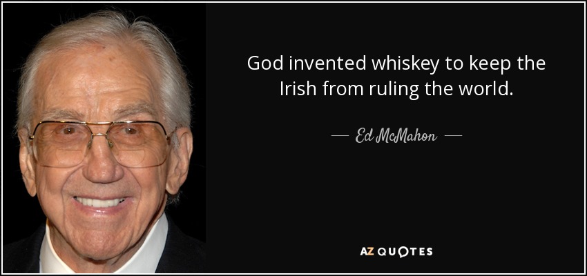 God invented whiskey to keep the Irish from ruling the world. - Ed McMahon