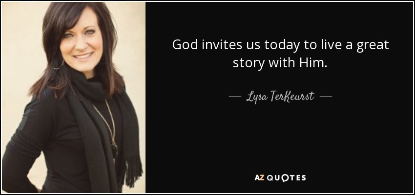 God invites us today to live a great story with Him. - Lysa TerKeurst