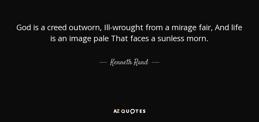 God is a creed outworn, Ill-wrought from a mirage fair, And life is an image pale That faces a sunless morn. - Kenneth Rand