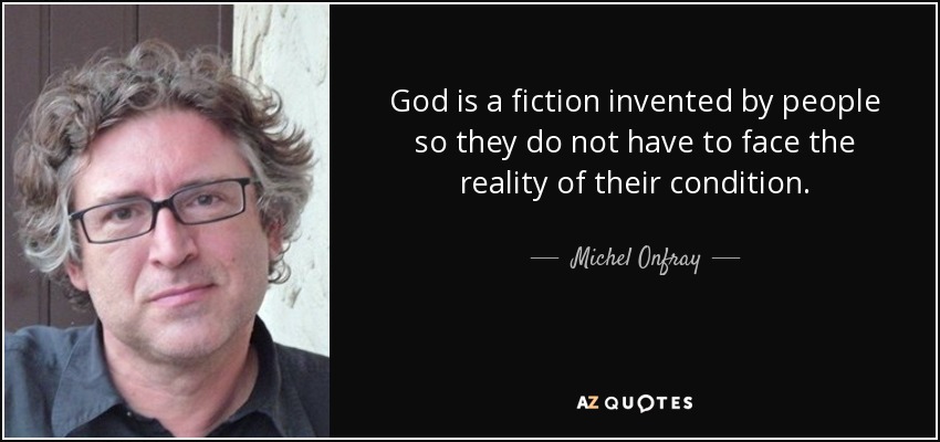 God is a fiction invented by people so they do not have to face the reality of their condition. - Michel Onfray