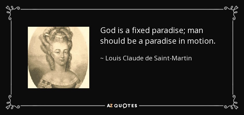 God is a fixed paradise; man should be a paradise in motion. - Louis Claude de Saint-Martin