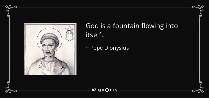 God is a fountain flowing into itself. - Pope Dionysius