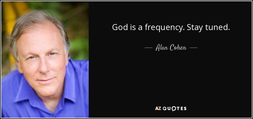 God is a frequency. Stay tuned. - Alan Cohen