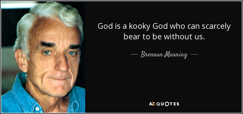 God is a kooky God who can scarcely bear to be without us. - Brennan Manning