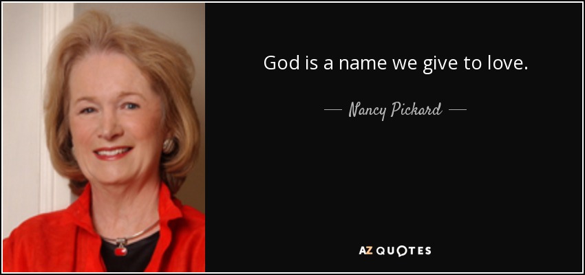 God is a name we give to love. - Nancy Pickard