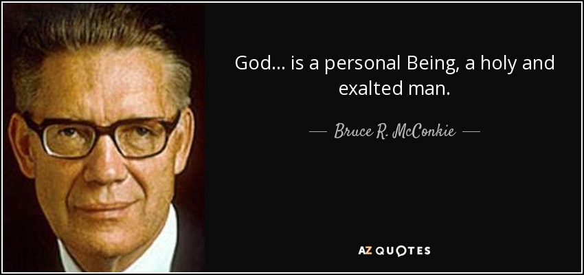 God... is a personal Being, a holy and exalted man. - Bruce R. McConkie