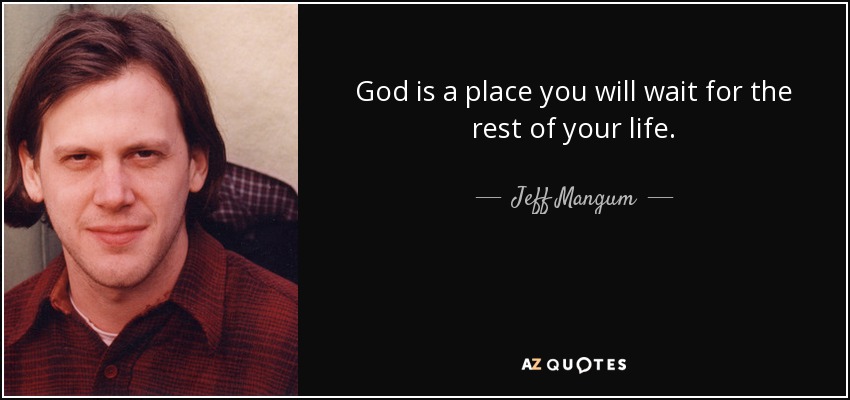 God is a place you will wait for the rest of your life. - Jeff Mangum