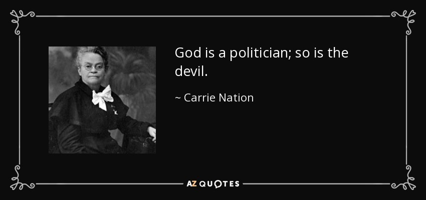 God is a politician; so is the devil. - Carrie Nation