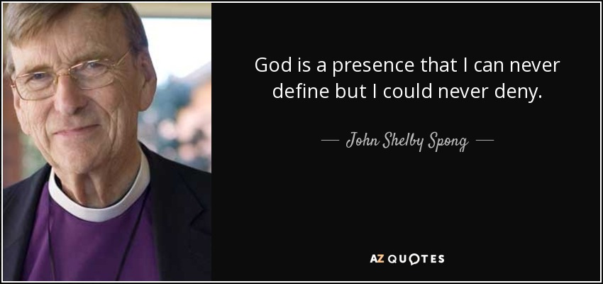God is a presence that I can never define but I could never deny. - John Shelby Spong
