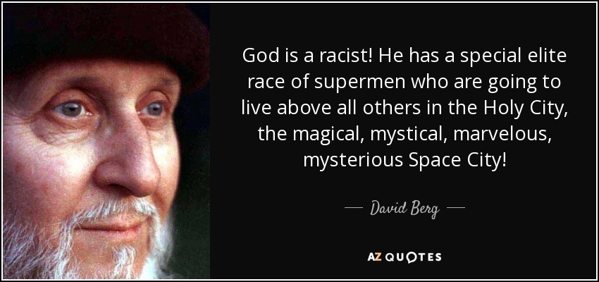 God is a racist! He has a special elite race of supermen who are going to live above all others in the Holy City, the magical, mystical, marvelous, mysterious Space City! - David Berg