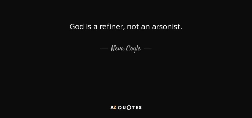 God is a refiner, not an arsonist. - Neva Coyle