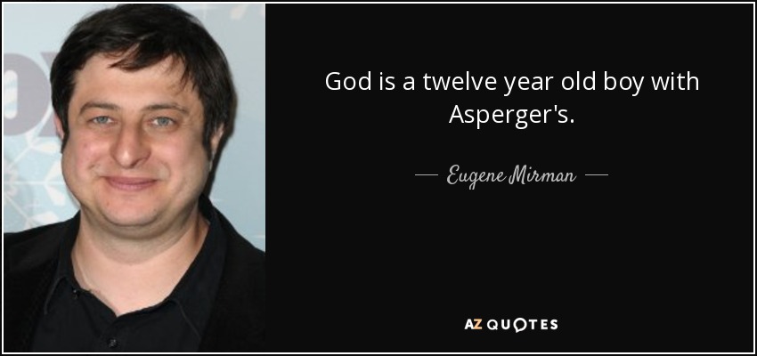 God is a twelve year old boy with Asperger's. - Eugene Mirman