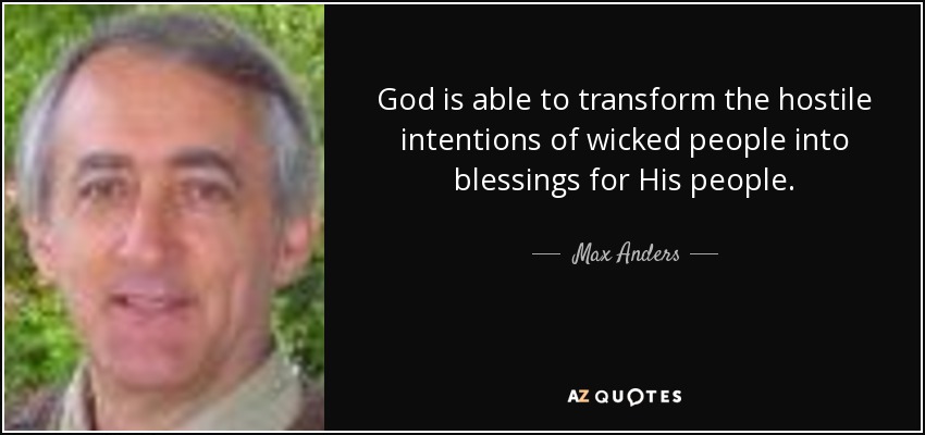 God is able to transform the hostile intentions of wicked people into blessings for His people. - Max Anders